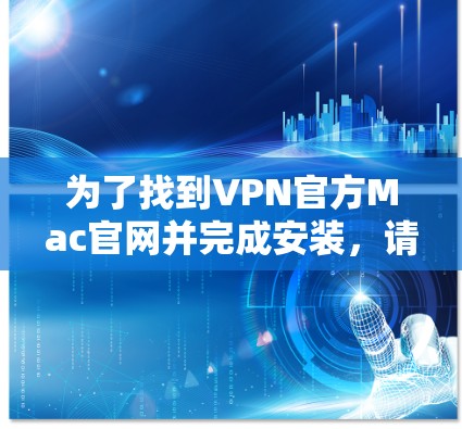 为了找到VPN官方Mac官网并完成安装,请按照以下步骤操作 为了找到VPN官方Mac官网并完成安装,请按照以下步骤操作