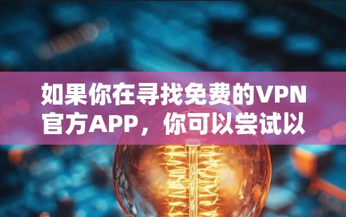 如果你在寻找免费的VPN官方APP,你可以尝试以下几种常见的免费VPN服务,它们通常提供官方的应用程序 如果你在寻找免费的VPN官方APP,你可以尝试以下几种常见的免费VPN服务,它们通常提供官方的应用程序
