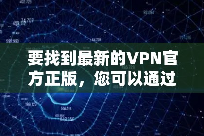 要找到最新的VPN官方正版,您可以通过以下步骤进行 要找到最新的VPN官方正版,您可以通过以下步骤进行