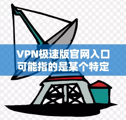 VPN极速版官网入口可能指的是某个特定VPN服务提供商的官网入口。如果你正在寻找VPN极速版的官网入口,建议直接访问其官方网站或者通过相关应用商店查找官方应用程序 VPN极速版官网入口可能指的是某个特定VPN服务提供商的官网入口。如果你正在寻找VPN极速版的官网入口,建议直接访问其官方网站或者通过相关应用商店查找官方应用程序