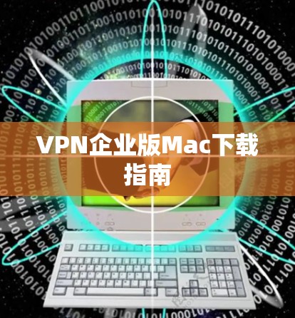 VPN企业版Mac下载指南 VPN企业版Mac下载指南