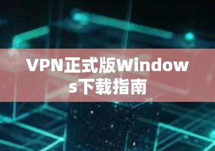 VPN正式版Windows下载指南 VPN正式版Windows下载指南
