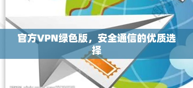 官方VPN绿色版,安全通信的优质选择 官方VPN绿色版,安全通信的优质选择