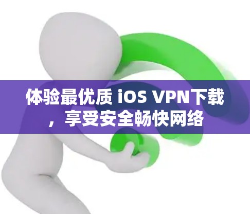 体验最优质 iOS VPN下载,享受安全畅快网络 体验最优质 iOS VPN下载,享受安全畅快网络