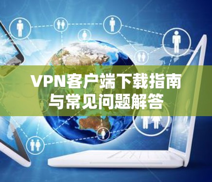 VPN客户端下载指南与常见问题解答 VPN客户端下载指南与常见问题解答