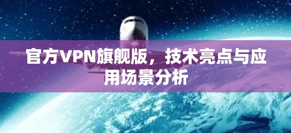 官方VPN旗舰版,技术亮点与应用场景分析 官方VPN旗舰版,技术亮点与应用场景分析
