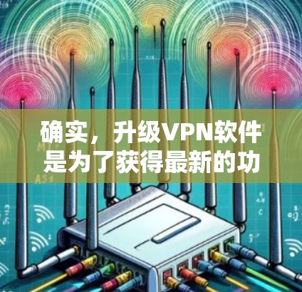 确实,升级VPN软件是为了获得最新的功能和改进的性能。以下是详细的步骤指南,帮助你顺利完成VPN软件的升级 确实,升级VPN软件是为了获得最新的功能和改进的性能。以下是详细的步骤指南,帮助你顺利完成VPN软件的升级