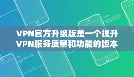 VPN官方升级版是一个提升VPN服务质量和功能的版本,提供了多项新特性和改进,以增强用户体验和安全性。以下是对升级版的详细分析 VPN官方升级版是一个提升VPN服务质量和功能的版本,提供了多项新特性和改进,以增强用户体验和安全性。以下是对升级版的详细分析