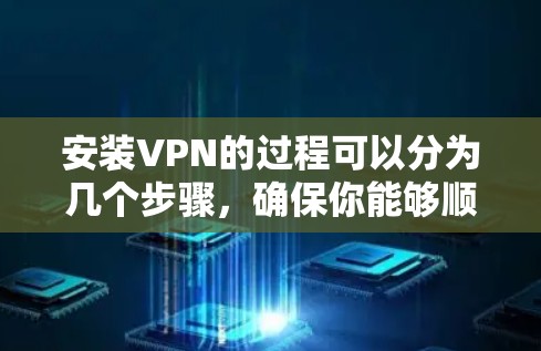 安装VPN的过程可以分为几个步骤,确保你能够顺利完成并安全地使用。以下是详细的步骤指南 安装VPN的过程可以分为几个步骤,确保你能够顺利完成并安全地使用。以下是详细的步骤指南