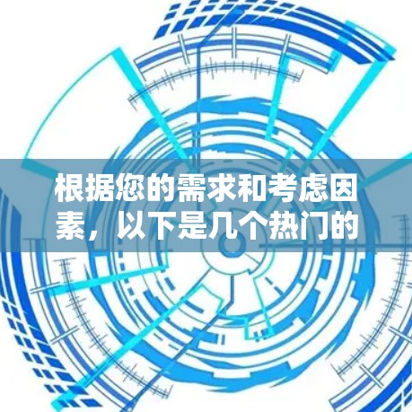 根据您的需求和考虑因素,以下是几个热门的Android VPN推荐,并附有简要分析 根据您的需求和考虑因素,以下是几个热门的Android VPN推荐,并附有简要分析