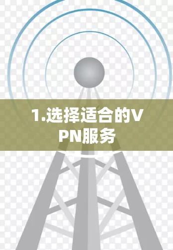 1.选择适合的VPN服务 1.选择适合的VPN服务