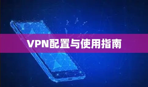 VPN配置与使用指南 VPN配置与使用指南