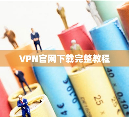 VPN官网下载完整教程 VPN官网下载完整教程