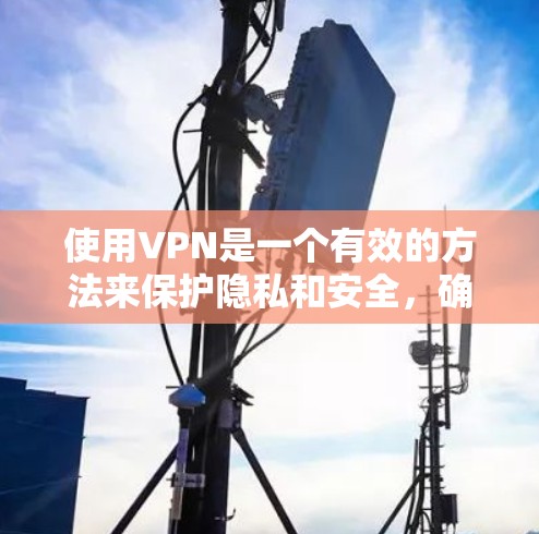 使用VPN是一个有效的方法来保护隐私和安全,确保网络连接的匿名性。以下是详细的步骤指南,帮助您顺利使用VPN 使用VPN是一个有效的方法来保护隐私和安全,确保网络连接的匿名性。以下是详细的步骤指南,帮助您顺利使用VPN