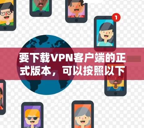 要下载VPN客户端的正式版本，可以按照以下步骤操作