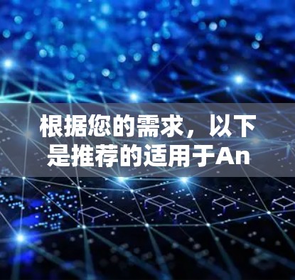 根据您的需求,以下是推荐的适用于Android的VPN服务,每个服务都有其独特的优势,您可以根据自己的需求和预算进行选择 根据您的需求,以下是推荐的适用于Android的VPN服务,每个服务都有其独特的优势,您可以根据自己的需求和预算进行选择