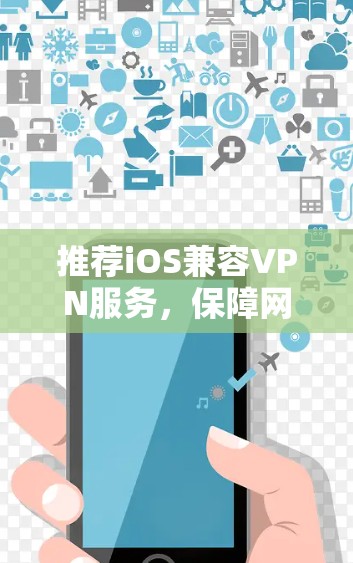 推荐iOS兼容VPN服务,保障网络安全与隐私 推荐iOS兼容VPN服务,保障网络安全与隐私