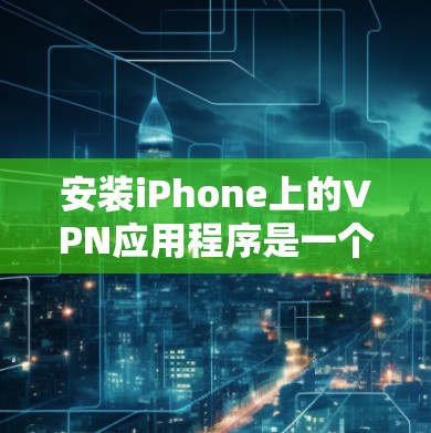 安装iPhone上的VPN应用程序是一个简单但重要的过程,确保你的网络安全和隐私。以下是详细的步骤指南 安装iPhone上的VPN应用程序是一个简单但重要的过程,确保你的网络安全和隐私。以下是详细的步骤指南