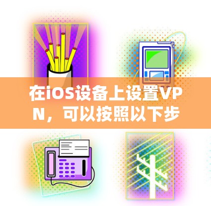 在iOS设备上设置VPN，可以按照以下步骤进行