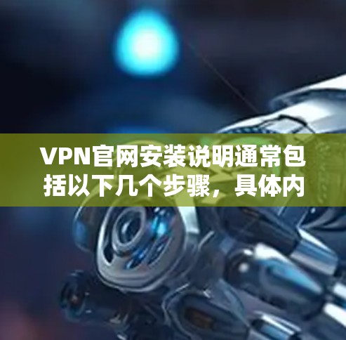 VPN官网安装说明通常包括以下几个步骤,具体内容可能因VPN服务提供商而异。以下是一个通用的安装说明示例 VPN官网安装说明通常包括以下几个步骤,具体内容可能因VPN服务提供商而异。以下是一个通用的安装说明示例