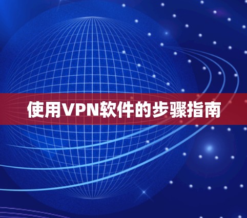 使用VPN软件的步骤指南 使用VPN软件的步骤指南