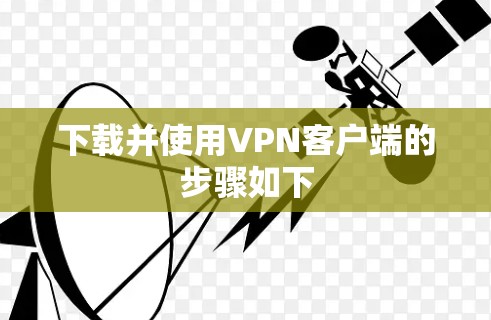 下载并使用VPN客户端的步骤如下 下载并使用VPN客户端的步骤如下