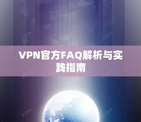 VPN官方FAQ解析与实践指南 VPN官方FAQ解析与实践指南