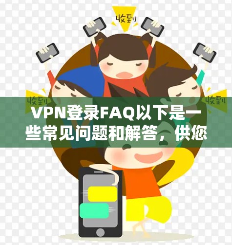 VPN登录FAQ以下是一些常见问题和解答,供您参考 VPN登录FAQ以下是一些常见问题和解答,供您参考