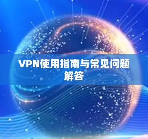 VPN使用指南与常见问题解答 VPN使用指南与常见问题解答