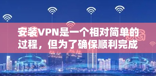 安装VPN是一个相对简单的过程,但为了确保顺利完成,请按照以下步骤操作 安装VPN是一个相对简单的过程,但为了确保顺利完成,请按照以下步骤操作