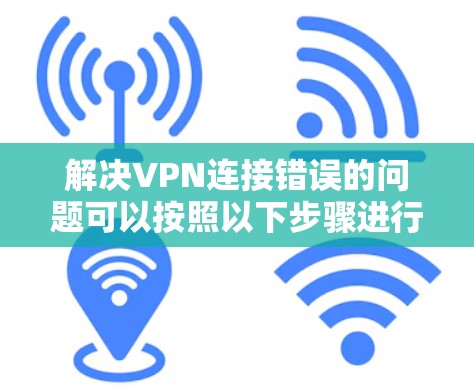 解决VPN连接错误的问题可以按照以下步骤进行 解决VPN连接错误的问题可以按照以下步骤进行