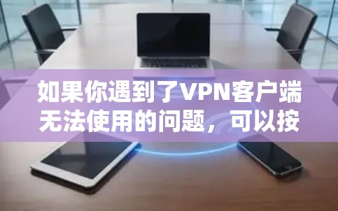 如果你遇到了VPN客户端无法使用的问题,可以按照以下步骤进行排查和解决 如果你遇到了VPN客户端无法使用的问题,可以按照以下步骤进行排查和解决