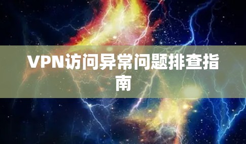 VPN访问异常问题排查指南 VPN访问异常问题排查指南