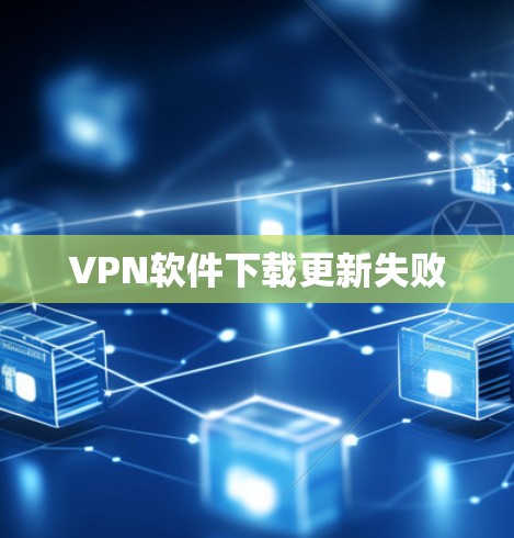 VPN软件下载更新失败 VPN软件下载更新失败