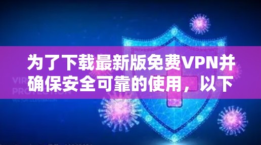 为了下载最新版免费VPN并确保安全可靠的使用,以下是分步指南 为了下载最新版免费VPN并确保安全可靠的使用,以下是分步指南