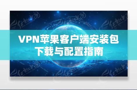VPN苹果客户端安装包下载与配置指南 VPN苹果客户端安装包下载与配置指南