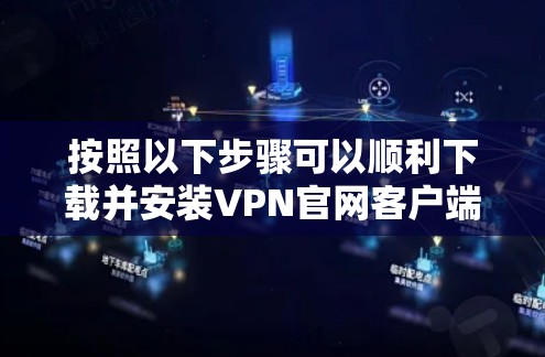 按照以下步骤可以顺利下载并安装VPN官网客户端 按照以下步骤可以顺利下载并安装VPN官网客户端