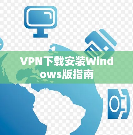 VPN下载安装Windows版指南 VPN下载安装Windows版指南