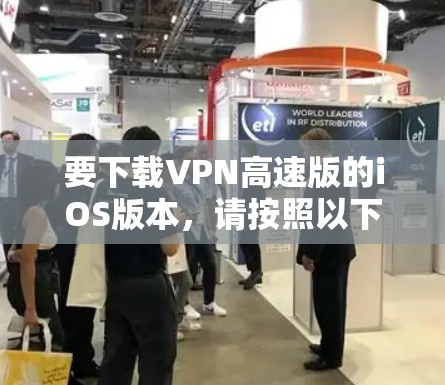 要下载VPN高速版的iOS版本,请按照以下步骤操作 要下载VPN高速版的iOS版本,请按照以下步骤操作