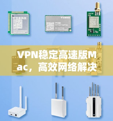 VPN稳定高速版Mac,高效网络解决方案 VPN稳定高速版Mac,高效网络解决方案
