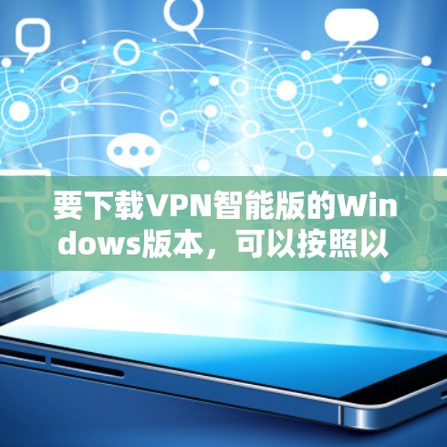 要下载VPN智能版的Windows版本,可以按照以下步骤操作 要下载VPN智能版的Windows版本,可以按照以下步骤操作