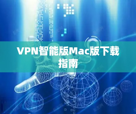 VPN智能版Mac版下载指南 VPN智能版Mac版下载指南