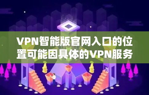VPN智能版官网入口的位置可能因具体的VPN服务提供商而有所不同。如果你使用的是某个特定品牌或类型的VPN服务,建议直接访问该服务的官方网站或应用程序,找到相关入口 VPN智能版官网入口的位置可能因具体的VPN服务提供商而有所不同。如果你使用的是某个特定品牌或类型的VPN服务,建议直接访问该服务的官方网站或应用程序,找到相关入口