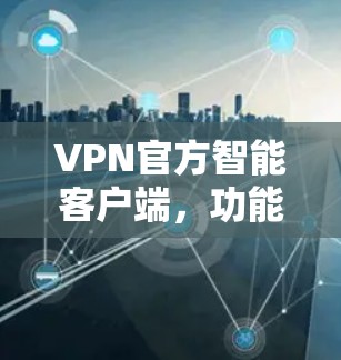 VPN官方智能客户端,功能与技术解析 VPN官方智能客户端,功能与技术解析