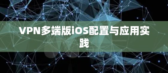 VPN多端版iOS配置与应用实践 VPN多端版iOS配置与应用实践