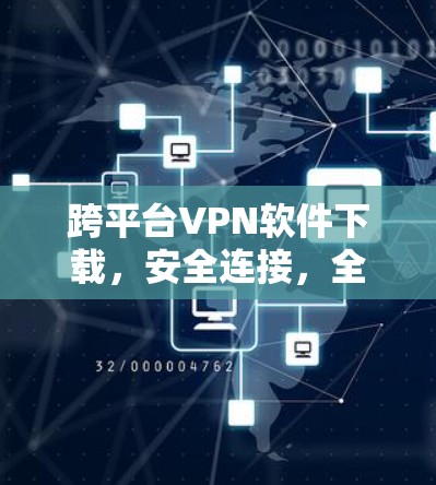 跨平台VPN软件下载,安全连接,全球覆盖 跨平台VPN软件下载,安全连接,全球覆盖