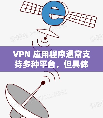 VPN 应用程序通常支持多种平台,但具体的跨平台兼容性可能因应用程序而异。以下是一些常见的全平台支持的 VPN 应用程序 VPN 应用程序通常支持多种平台,但具体的跨平台兼容性可能因应用程序而异。以下是一些常见的全平台支持的 VPN 应用程序