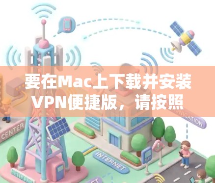 要在Mac上下载并安装VPN便捷版,请按照以下步骤操作 要在Mac上下载并安装VPN便捷版,请按照以下步骤操作