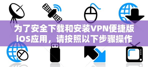 为了安全下载和安装VPN便捷版iOS应用,请按照以下步骤操作 为了安全下载和安装VPN便捷版iOS应用,请按照以下步骤操作