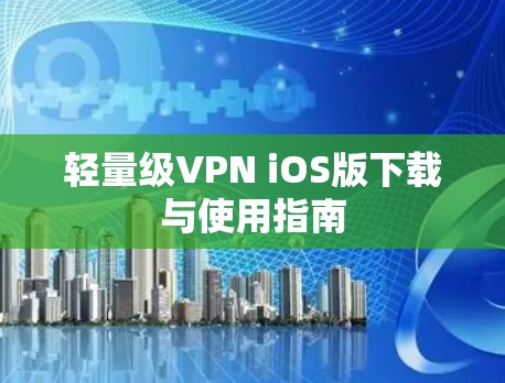 轻量级VPN iOS版下载与使用指南 轻量级VPN iOS版下载与使用指南